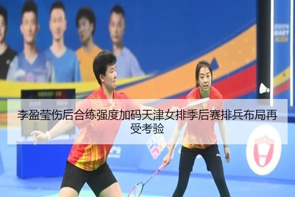李盈莹伤后合练强度加码天津女排季后赛排兵布局再受考验