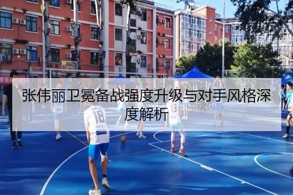 张伟丽卫冕备战强度升级与对手风格深度解析