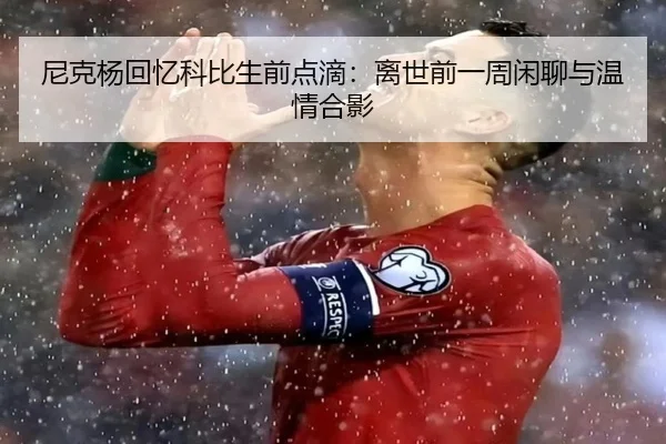 尼克杨回忆科比生前点滴：离世前一周闲聊与温情合影
